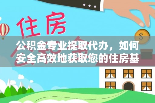 爱民公积金专业提取代办，如何安全高效地获取您的住房基金
