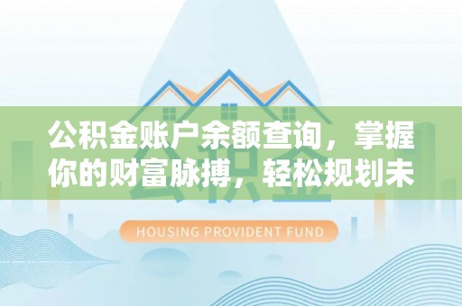 爱民公积金账户余额查询，掌握你的财富脉搏，轻松规划未来
