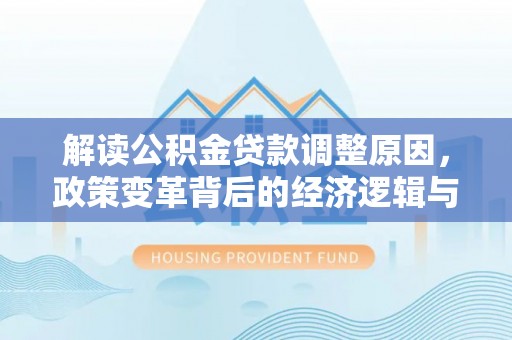 爱民解读公积金贷款调整原因，政策变革背后的经济逻辑与民生影响